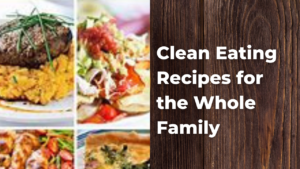 Clean Eating Recipes for the Whole Family